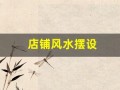 店铺风水摆设(店铺风水摆设与布局)