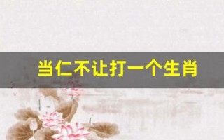 当仁不让打一个生肖(当仁不让猜一生肖是什么动物)