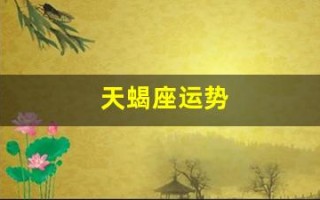 天蝎座运势(天蝎座运势今日最准)