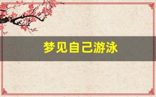 梦见自己游泳(梦见自己游泳是什么预兆 女性)