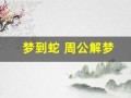 梦到蛇 周公解梦(梦到蛇周公解梦原文)