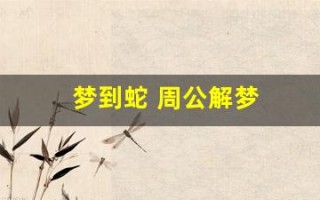 梦到蛇 周公解梦(梦到蛇周公解梦原文)