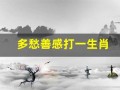 多愁善感打一生肖(多愁善感的动物)