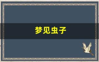 梦见虫子(梦见虫子从身体里钻出来)