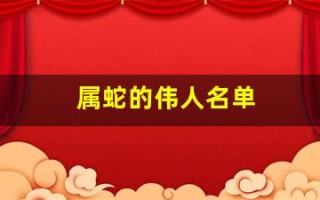 属蛇的伟人名单(属蛇的伟人名单 灵蛇)