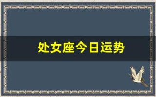 处女座今日运势(处女座今日运势查询女生)