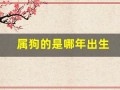 属狗的是哪年出生(属狗的是哪年出生的1934)