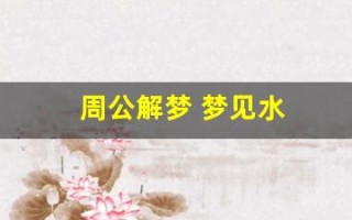 周公解梦 梦见水(周公解梦梦见水和鱼)