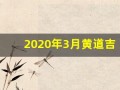 2020年3月黄道吉日一览表(2020年3月黄道吉日一览表乔迁吉日)