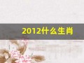 2012什么生肖(2012什么生肖年)