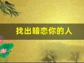 找出暗恋你的人(找出暗恋你的人的表现)