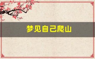 梦见自己爬山(梦见自己爬山很陡峭很害怕)