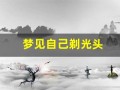 梦见自己剃光头(梦见自己剃光头剃了一半是什么意思)