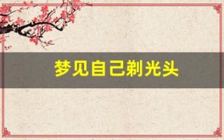 梦见自己剃光头(做梦自己剃光头什么征兆)