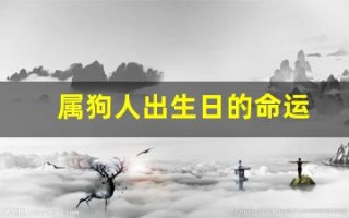属狗人出生日的命运(属狗人出生日命运时辰)
