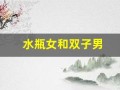 水瓶女和双子男(水瓶女和双鱼男在一起合适吗)