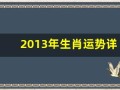 2013年生肖运势详解(2013年生肖运势详解一览表)