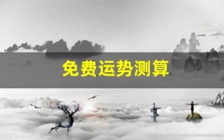 免费运势测算(免费运势测算2024年运程)
