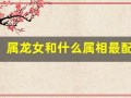 属龙女和什么属相最配(属龙一生最旺3个人)