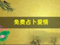 免费占卜爱情(免费测算爱情)
