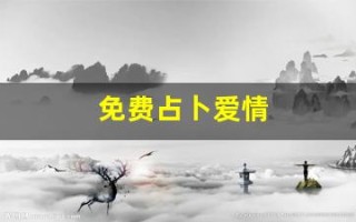 免费占卜爱情(免费测算爱情)