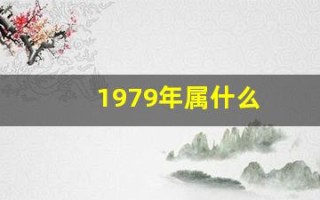 1979年属什么(1979年属什么生肖配对最好)
