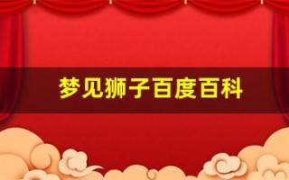 梦见狮子百度百科(梦见狮子是啥意思)