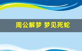 周公解梦 梦见死蛇(周公解梦梦见死蛇)