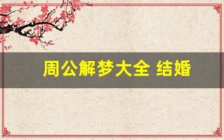 周公解梦大全 结婚(周公解梦大全 结婚什么意思)