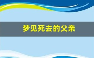 梦见死去的父亲(梦见死去的父亲还活着预示什么)