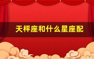 天枰座和什么星座配(天秤座跟什么星座比较配)