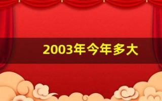 2003年今年多大(2003年今年多大年龄)