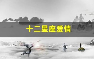 十二星座爱情(十二星座爱情匹配度)