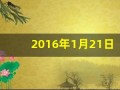 2016年1月21日(2016年1月21日五行属什么)