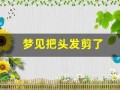 梦见把头发剪了(梦见把头发剪了是啥征兆)