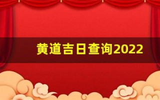 黄道吉日查询2022年1月(黄道吉日老黄历查询)