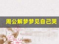 周公解梦梦见自己哭(周公解梦梦见自己哭泣)