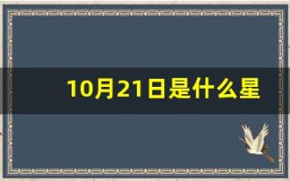 10月21日是什么星座(2018年10月21日是什么星座)