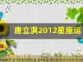 唐立淇2012星座运势大解析(2020年唐立淇12星座全年运势)