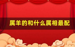 属羊的和什么属相最配(属鸡的和什么属相最配)