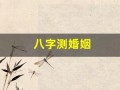 八字测婚姻(八字测婚姻准的大师微信号)