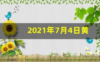 2021年7月4日黄历(2021年7月4日黄历查询)