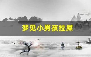 梦见小男孩拉屎(梦见小男孩拉屎是什么意思)