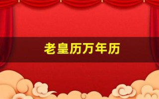 老皇历万年历(老黄历万年历正宗版本)