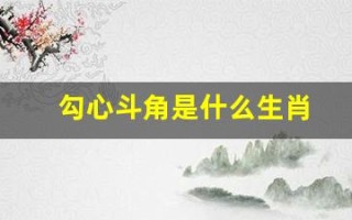勾心斗角是什么生肖(勾心斗角是什么生肖傅雷家书优勾美句段)