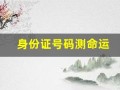 身份证号码测命运(身份证号测试命运)