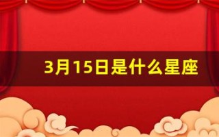 3月15日是什么星座(2019年3月15日是什么星座)