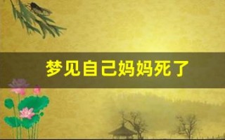 梦见自己妈妈死了(梦见自己妈妈死了又活了是什么预兆)