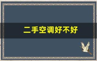二手空调好不好(二手空调好不好卖)