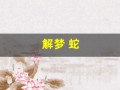 解梦 蛇(周公解梦 蛇)